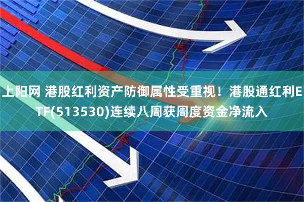 上阳网 港股红利资产防御属性受重视！港股通红利ETF(513530)连续八周获周度资金净流入