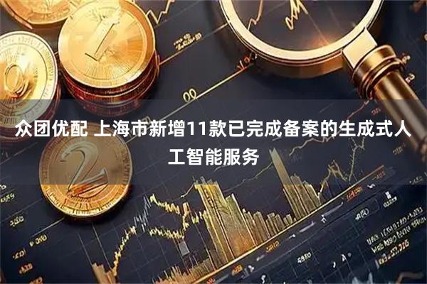众团优配 上海市新增11款已完成备案的生成式人工智能服务