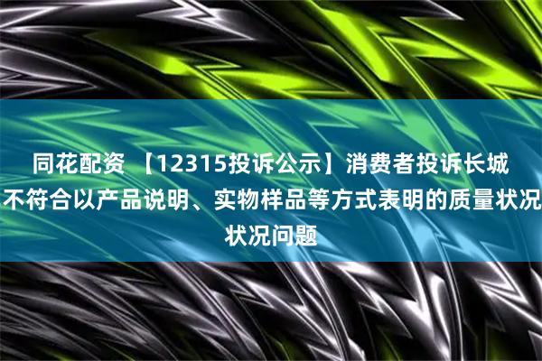 同花配资 【12315投诉公示】消费者投诉长城汽车不符合以产品说明、实物样品等方式表明的质量状况问题