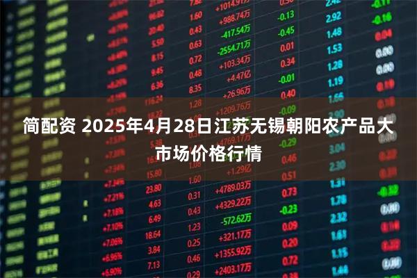 简配资 2025年4月28日江苏无锡朝阳农产品大市场价格行情