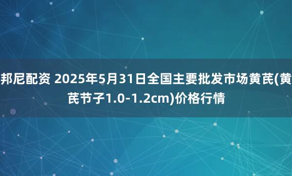 邦尼配资 2025年5月31日全国主要批发市场黄芪(黄芪节子1.0-1.2cm)价格行情