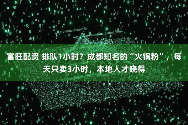 富旺配资 排队1小时？成都知名的“火锅粉”，每天只卖3小时，本地人才晓得