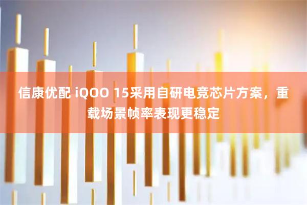 信康优配 iQOO 15采用自研电竞芯片方案，重载场景帧率表现更稳定