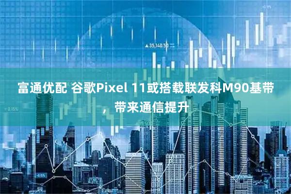 富通优配 谷歌Pixel 11或搭载联发科M90基带，带来通信提升