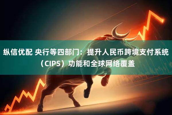 纵信优配 央行等四部门：提升人民币跨境支付系统（CIPS）功能和全球网络覆盖