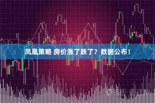 凤凰策略 房价涨了跌了？数据公布！