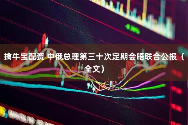 擒牛宝配资 中俄总理第三十次定期会晤联合公报（全文）