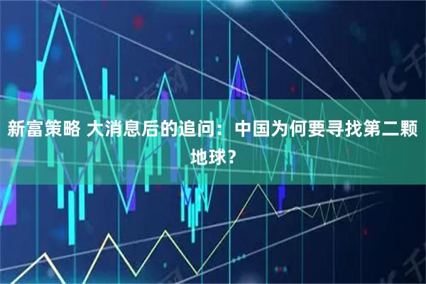 新富策略 大消息后的追问：中国为何要寻找第二颗地球？