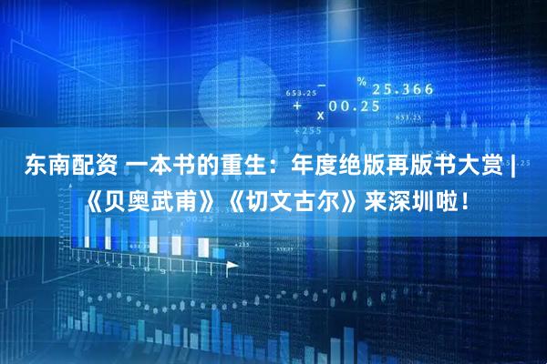 东南配资 一本书的重生：年度绝版再版书大赏 | 《贝奥武甫》《切文古尔》来深圳啦！