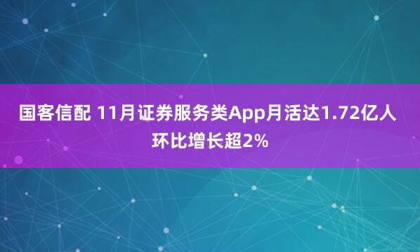 国客信配 11月证券服务类App月活达1.72亿人 环比增长超2%