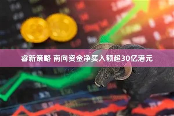 睿新策略 南向资金净买入额超30亿港元