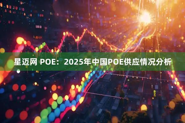 星迈网 POE：2025年中国POE供应情况分析