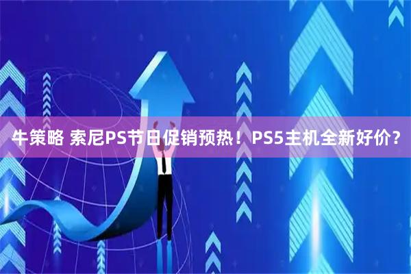 牛策略 索尼PS节日促销预热！PS5主机全新好价？
