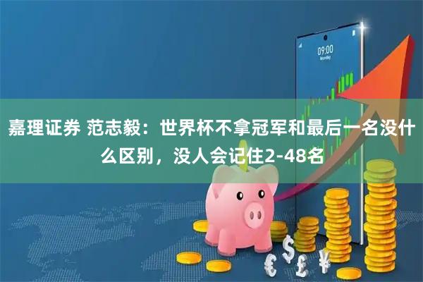 嘉理证券 范志毅:世界杯不拿冠军和最后一名没什么区别,没人会记住2-48名