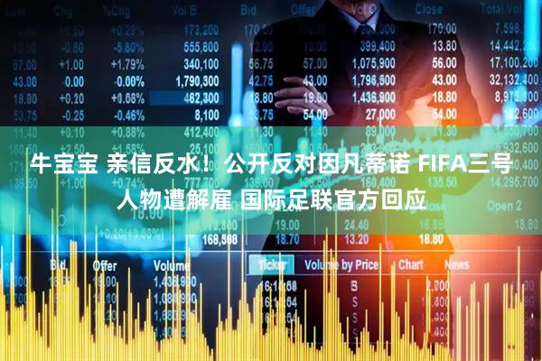 牛宝宝 亲信反水！公开反对因凡蒂诺 FIFA三号人物遭解雇 国际足联官方回应